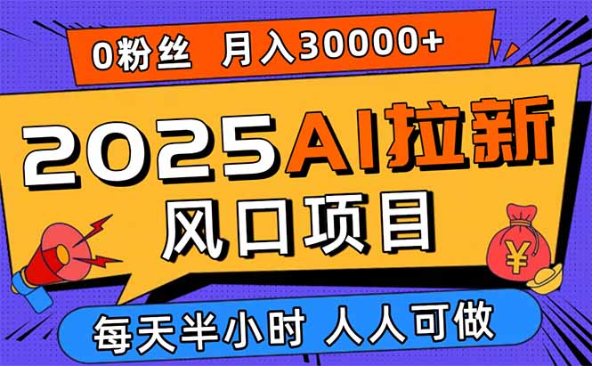 2025AI拉新风口项目，0粉0基础月入30000+新手小白轻松学会-卿云社