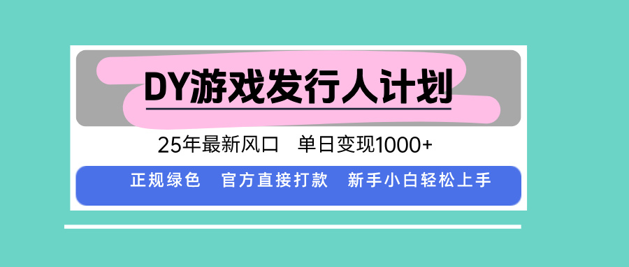 DY游戏发行人计划，25年最新风口，单日变现1000+-卿云社
