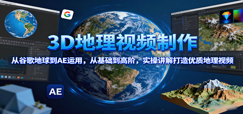 3D地理视频制作，从谷歌地球到AE运用，从基础到高阶，实操讲解打造优质地理视频-卿云社