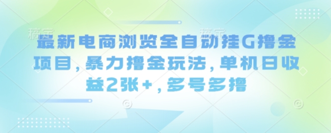最新电商浏览全自动挂G撸金项目，暴力撸金玩法，单机日收益2张+，多号多撸【揭秘】-卿云社