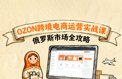 大师兄·俄罗斯跨境OZON快速上手-卿云社