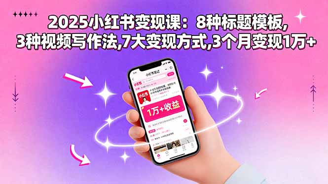 2025小红书变现课：8种标题模板,3种视频写作法,7大变现方式,3个月变现1万+-卿云社