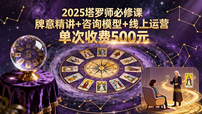 2025塔罗师必修课，牌意精讲+咨询模型+线上运营，单次收费500元-卿云社