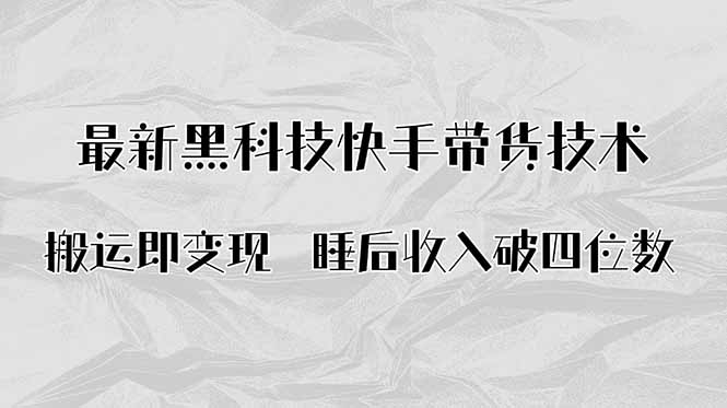 搬运即变现！最新黑科技快手带货Ai搬运技术，睡后收入破四位数-卿云社