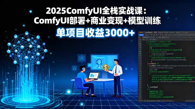 2025ComfyUI全栈实战课：ComfyUI部署+商业变现+模型训练，单项目收益3000+-卿云社