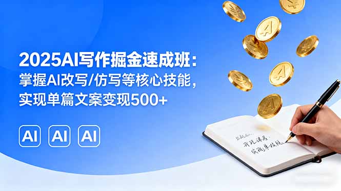 2025AI写作掘金速成班：掌握AI改写/仿写等核心技能，实现单篇文案变现500+-卿云社