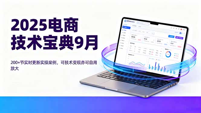 2025电商技术宝典9月：200+节实时更新实操案例，可技术变现亦可自用放大-卿云社