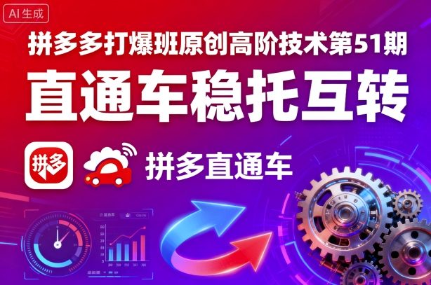 拼多多打爆班原创高阶技术第51期，直通车稳托互转-卿云社