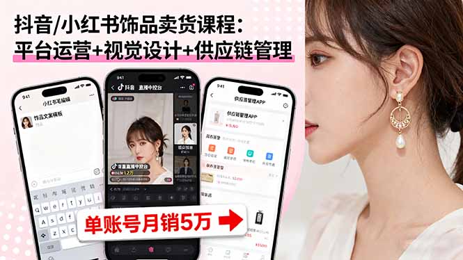 抖音/小红书饰品卖货课程：平台运营+视觉设计+供应链管理，单账号月销5万-卿云社