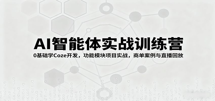 AI智能体实战训练营：0基础学Coze开发，功能模块项目实战，商单案例与直播回放-卿云社