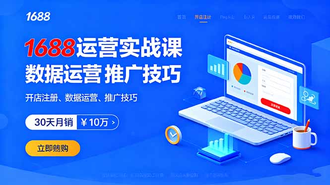 1688运营实战课：开店注册、数据运营、推广技巧，30天月销破10万+-卿云社