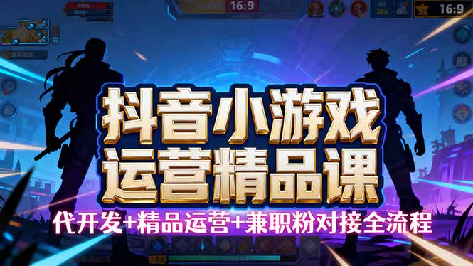 【抖音小游戏精品运营课】小白也可以操作，从0开始学小游戏运营，操作…-卿云社