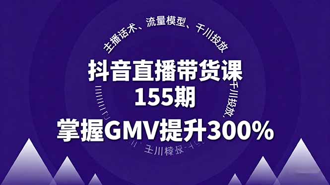 抖音直播带货课155期，主播话术、流量模型、千川投放，掌握GMV提升300%-卿云社