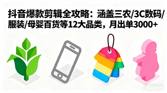 爆款剪辑全攻略：涵盖三农/3C数码/服装/母婴百货等12大品类，月出单3000+-卿云社