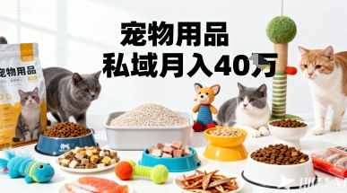 月变现40个！宠物用品私域运营的精准掘金之道玩法-卿云社
