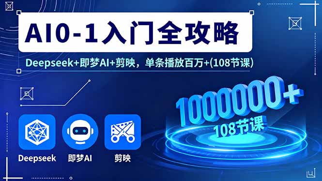 AI0-1入门全攻略，Deepseek+即梦AI+剪映，单条播放百万+(108节课-卿云社