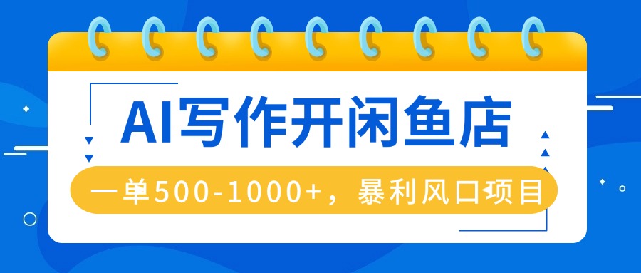 AI写作开闲鱼店，一单500-1000+，暴利风口项目，永不失业副业兼职-卿云社