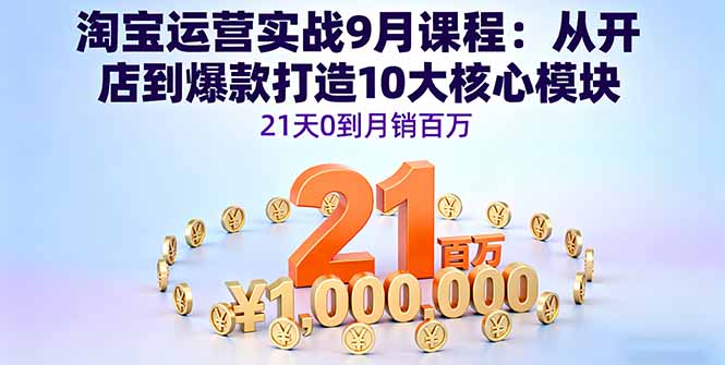 淘宝运营实战9月课程：从开店到爆款打造10大核心模块，21天0到月销百万-卿云社