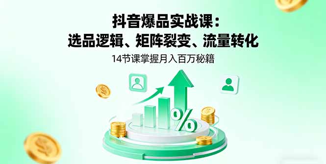 抖音爆品实战课：选品逻辑、矩阵裂变、流量转化，14节课掌握月入百万秘籍-卿云社