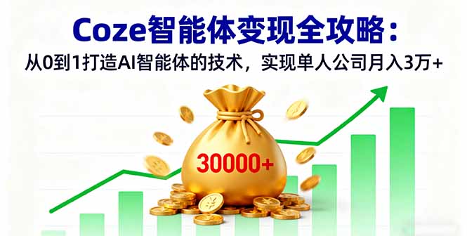 Coze智能体变现全攻略：从0到1打造AI智能体的技术，实现单人公司月入3万+-卿云社