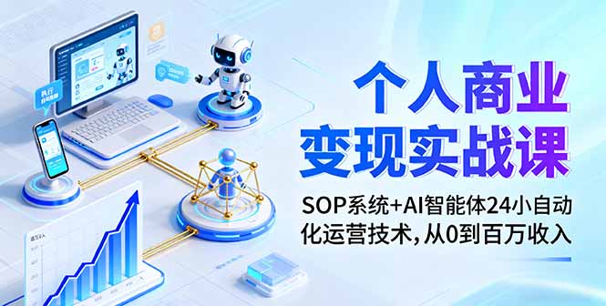 个人商业变现实战课：SOP系统+AI智能体24小自动化运营技术，从0到百万收入-卿云社