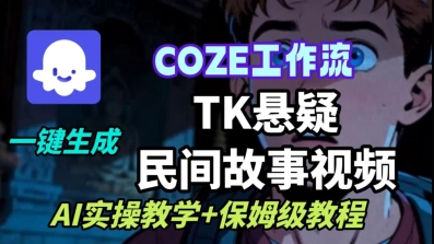 Coze扣子工作流一键生成TK悬疑民间故事视频，AI实操教学+保姆级教程-卿云社