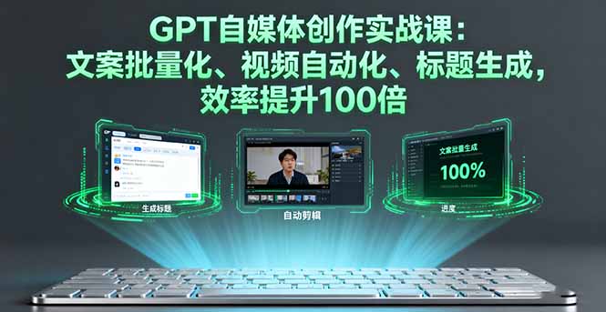 GPT自媒体创作实战课：文案批量化、视频自动化、标题生成，效率提升100倍-卿云社