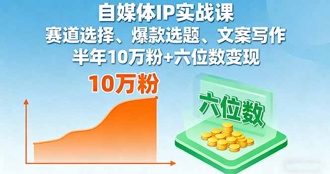 自媒体IP实战课，赛道选择、爆款选题、文案写作，半年10万粉+六位数变现-卿云社