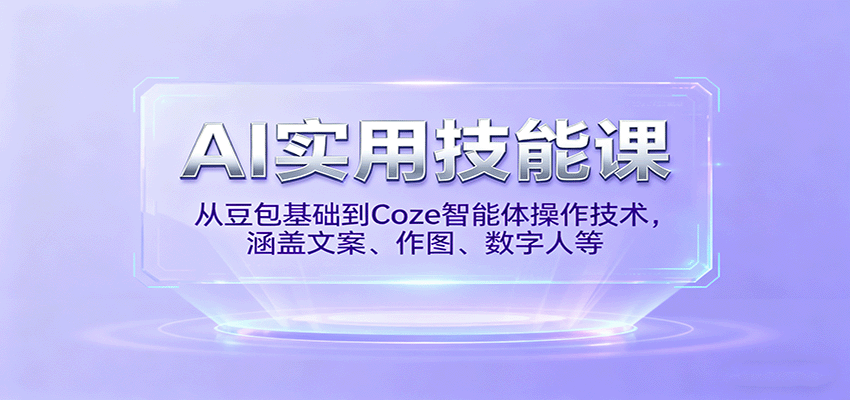 AI实用技能课，从豆包基础到Coze智能体操作技术，涵盖文案、作图、数字人等-卿云社