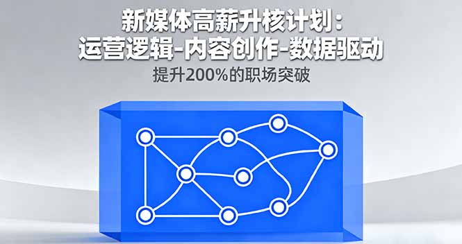 新媒体高薪升核计划：运营逻辑-内容创作-数据驱动，提升200%的职场突破-卿云社