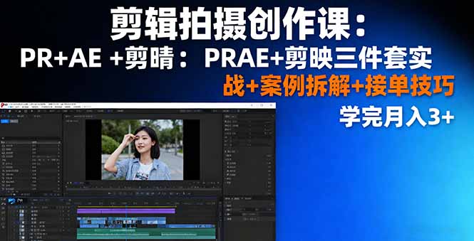 剪辑拍摄创作课：PR+AE+剪映三件套实战+案例拆解+接单技巧，学完月入3+-卿云社