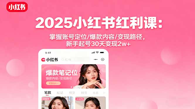 2025小红书红利课：掌握账号定位/爆款内容/变现路径，新手起号30天变现2w+-卿云社
