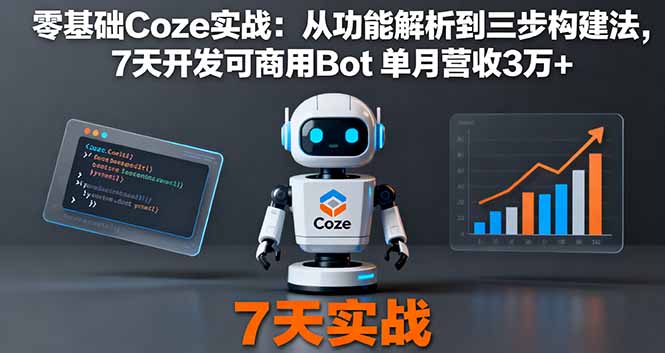 零基础Coze实战：从功能解析到三步构建法，7天开发可商用Bot 单月营收3万+-卿云社