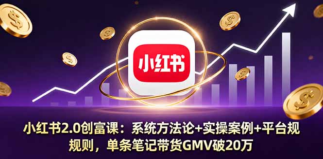 小红书2.0创富课：系统方法论+实操案例+平台规则，单条笔记带货GMV破20万-卿云社