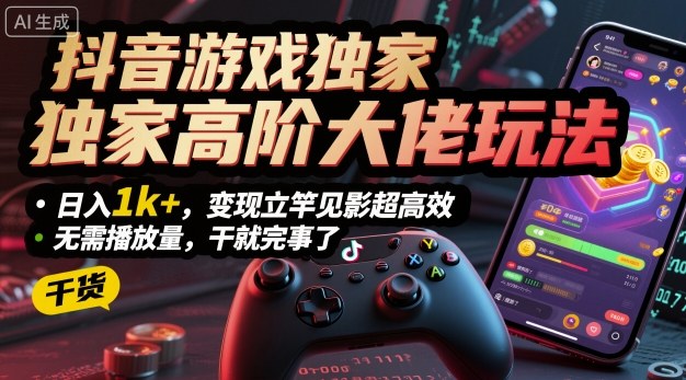 抖音游戏独家高阶大佬玩法，日入1k+，变现立竿见影超高效，无需播放量，干就完事了【揭秘】-卿云社