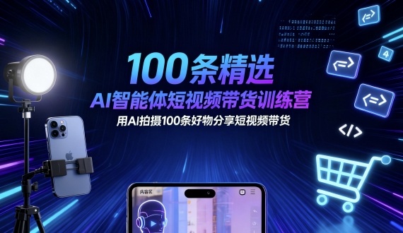 100条精选AI智能体短视频带货训练营，用AI拍摄100条好物分享短视频带货-卿云社