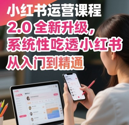 小红书运营课程2.0全新升级，从入门到精通，系统性吃透小红书-卿云社