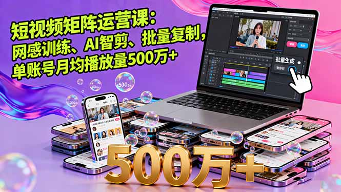 短视频矩阵运营课：网感训练、AI智剪、批量复制，单账号月均播放量500万+-卿云社