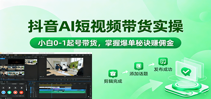抖音AI短视频带货实操，小白0-1起号带货，掌握爆单秘诀赚佣金-卿云社