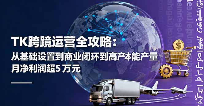 TK跨境运营全攻略：从基础设置到商业闭环到低成本量产，月净利润超5万美元-卿云社