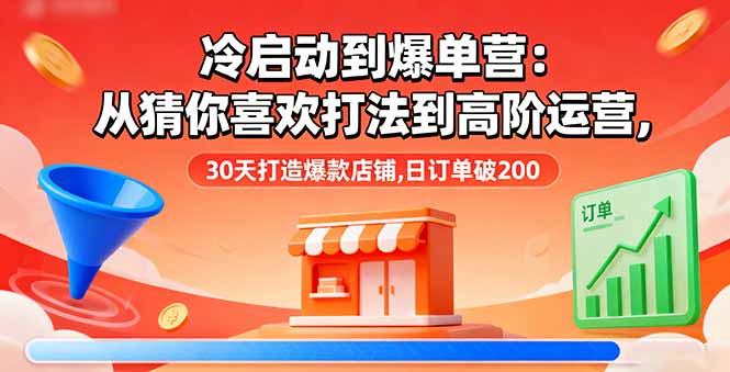 冷启动到爆单营：从猜你喜欢打法到高阶运营,30天打造爆款店铺,日订单破200-卿云社
