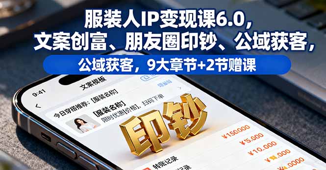服装人IP变现课6.0，文案创富、朋友圈印钞、公域获客，9大章节+2节赠课-卿云社
