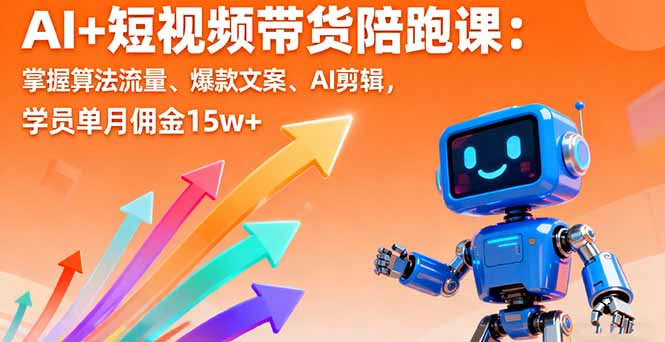 AI+短视频带货陪跑课：掌握算法流量、爆款文案、AI剪辑，学员单月佣金15w+-卿云社