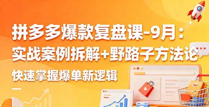 拼多多爆款复盘课-9月：实战案例拆解+野路子方法论，快速掌握爆单新逻辑-卿云社