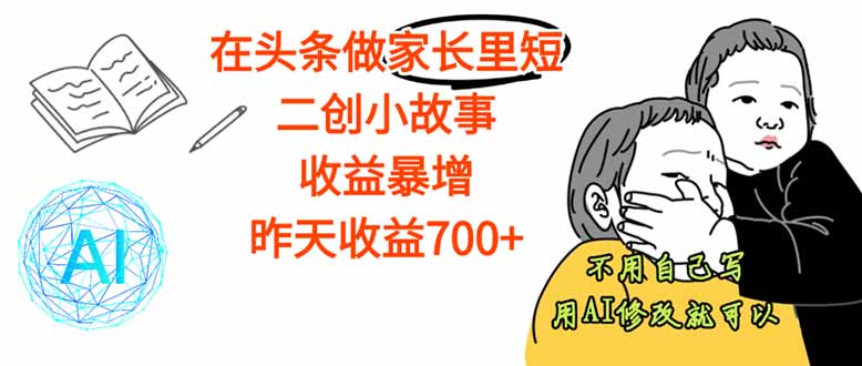 【劲爆】在头条做家长里短二创小故事，收益暴增，这个月我已经赚了1.5W+-卿云社