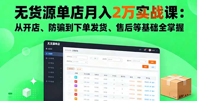 无货源单店月入2万实战课：从开店、防骗到下单发货、售后等基础全掌握-卿云社