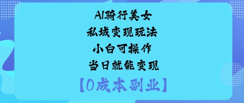 AI骑行美女私域变现玩法小白可操作当日就能变现-卿云社