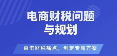 电商企业财税风险与规避，直击财税痛点，制定专属方案-卿云社