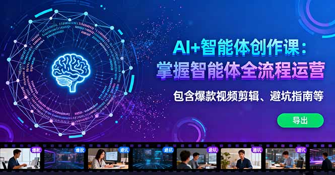 AI+智能体创作课：掌握智能体全流程运营。包含爆款视频剪辑、避坑指南等-卿云社