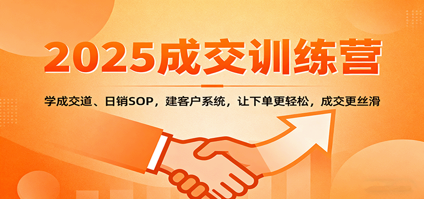2025成交实战训练营：学成交道、日销SOP，建客户系统，让下单更轻松，成交更丝滑-卿云社